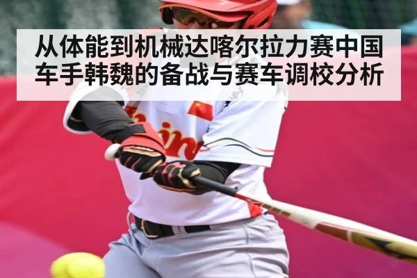 从体能到机械达喀尔拉力赛中国车手韩魏的备战与赛车调校分析