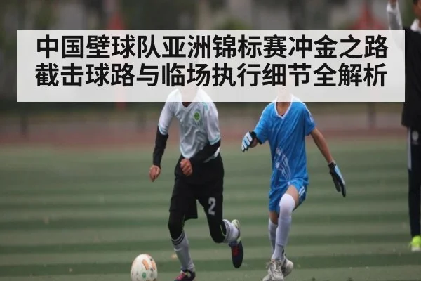 中国壁球队亚洲锦标赛冲金之路截击球路与临场执行细节全解析